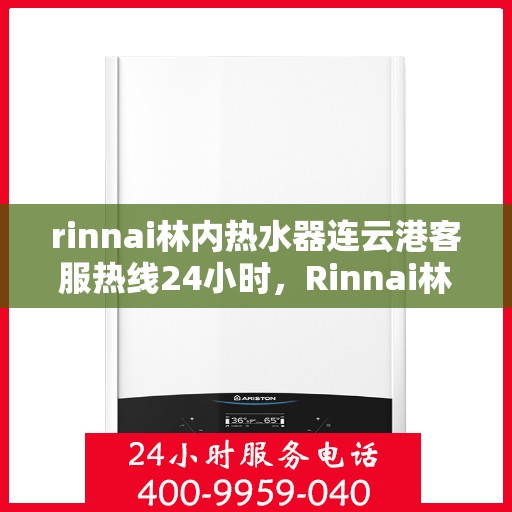 rinnai林内热水器连云港客服热线24小时，Rinnai林内热水器连云港全天候客服热线，贴心服务不打烊