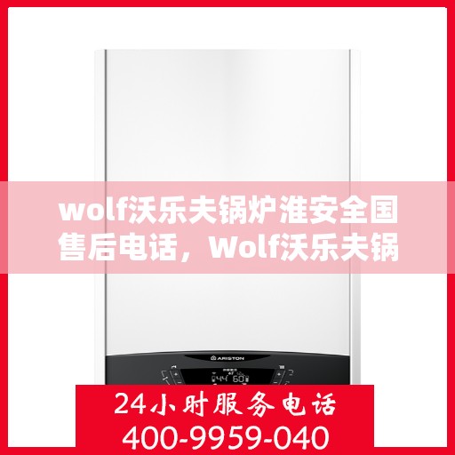 wolf沃乐夫锅炉淮安全国售后电话，Wolf沃乐夫锅炉淮安全国售后热线及维修服务指南