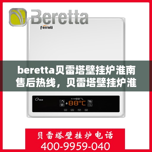 beretta贝雷塔壁挂炉淮南售后热线，贝雷塔壁挂炉淮南售后热线，专业维修与技术支持服务团队