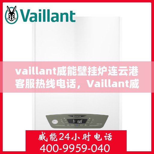vaillant威能壁挂炉连云港客服热线电话，Vaillant威能壁挂炉连云港客服热线全攻略，快速解决您的壁挂炉问题