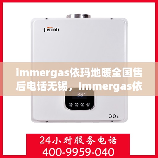 immergas依玛地暖全国售后电话无锡，Immergas依玛地暖无锡售后热线及全国服务网点一览
