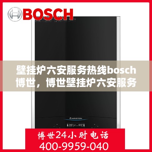 壁挂炉六安服务热线bosch博世，博世壁挂炉六安服务热线，专业维修与售后支持
