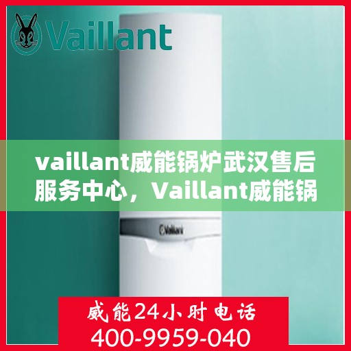 vaillant威能锅炉武汉售后服务中心，Vaillant威能锅炉武汉售后服务中心，专业维修与优质服务