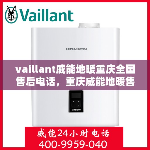vaillant威能地暖重庆全国售后电话，重庆威能地暖售后服务热线专业解决您的地暖问题，全国售后电话一网打尽！