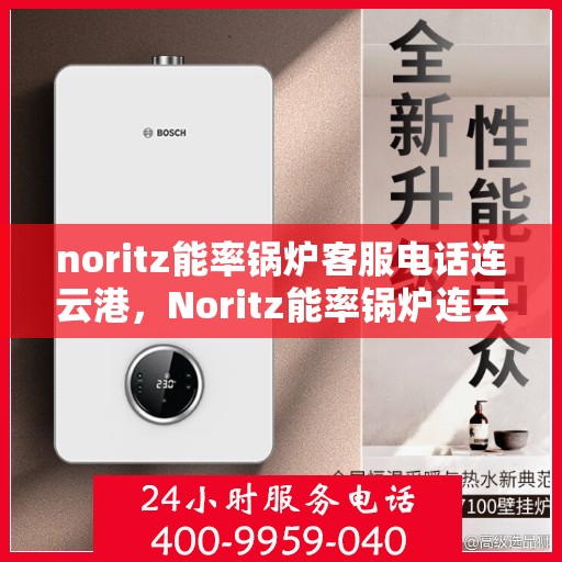 noritz能率锅炉客服电话连云港，Noritz能率锅炉连云港客服热线及售后支持