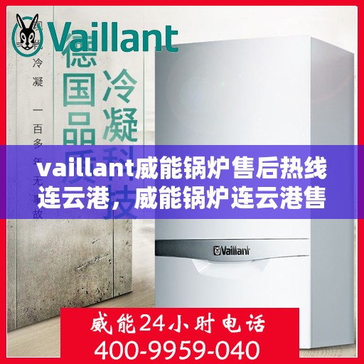 vaillant威能锅炉售后热线连云港，威能锅炉连云港售后热线及服务一览
