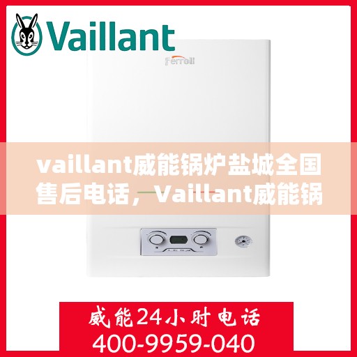 vaillant威能锅炉盐城全国售后电话，Vaillant威能锅炉盐城售后服务热线及全国售后电话一览