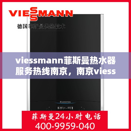 viessmann菲斯曼热水器服务热线南京，南京viessmann菲斯曼热水器服务热线详解