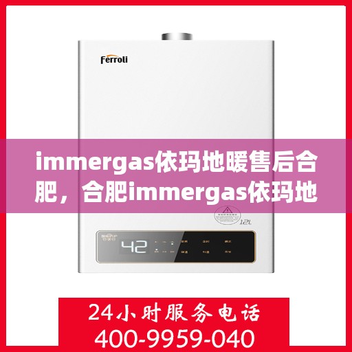 immergas依玛地暖售后合肥，合肥immergas依玛地暖售后服务中心，专业维修，贴心服务
