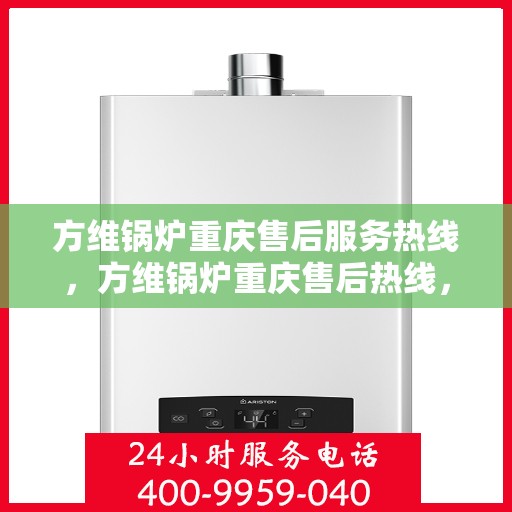 方维锅炉重庆售后服务热线，方维锅炉重庆售后热线，专业服务，贴心支持