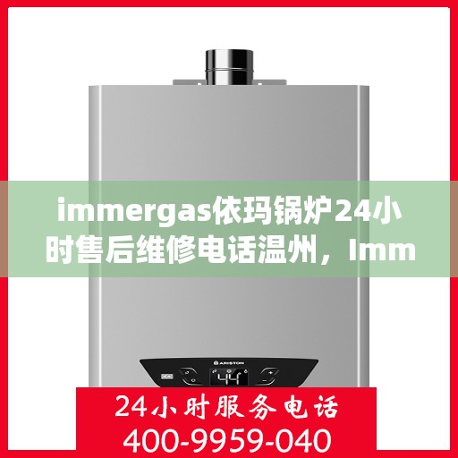 immergas依玛锅炉24小时售后维修电话温州，Immergas依玛锅炉温州24小时专业售后维修服务热线