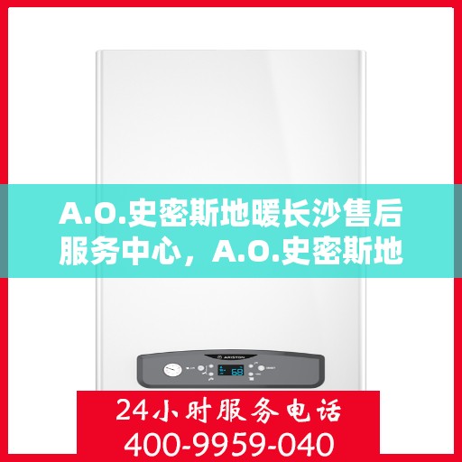 A.O.史密斯地暖长沙售后服务中心，A.O.史密斯地暖长沙售后服务中心，专业维修，贴心服务