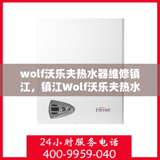 wolf沃乐夫热水器维修镇江，镇江Wolf沃乐夫热水器专业维修指南