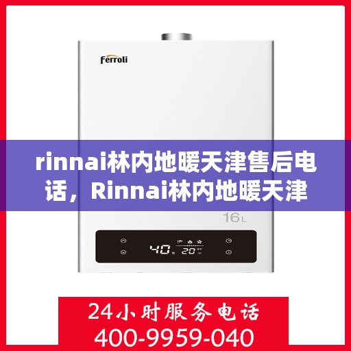 rinnai林内地暖天津售后电话，Rinnai林内地暖天津售后服务热线及电话全攻略