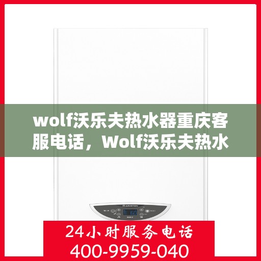 wolf沃乐夫热水器重庆客服电话，Wolf沃乐夫热水器重庆客服热线及售后支持指南