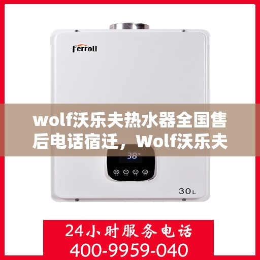 wolf沃乐夫热水器全国售后电话宿迁，Wolf沃乐夫热水器宿迁售后热线及全国售后服务电话