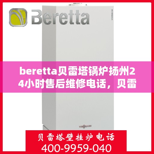 beretta贝雷塔锅炉扬州24小时售后维修电话，贝雷塔锅炉扬州全天候售后维修热线