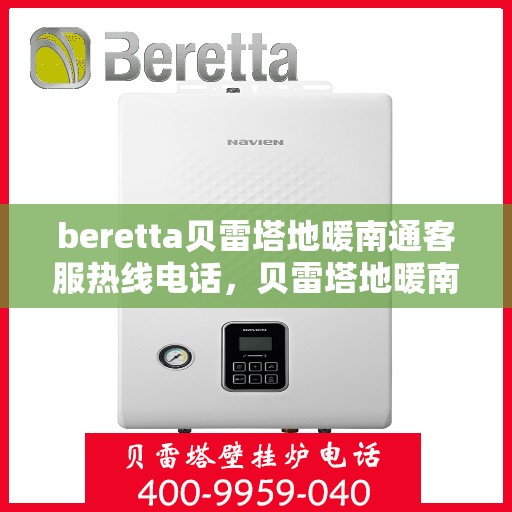 beretta贝雷塔地暖南通客服热线电话，贝雷塔地暖南通客服热线电话及售后服务指南