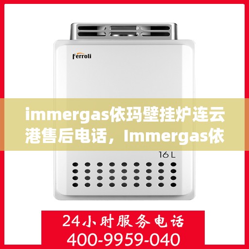 immergas依玛壁挂炉连云港售后电话，Immergas依玛壁挂炉连云港专业售后维修服务热线
