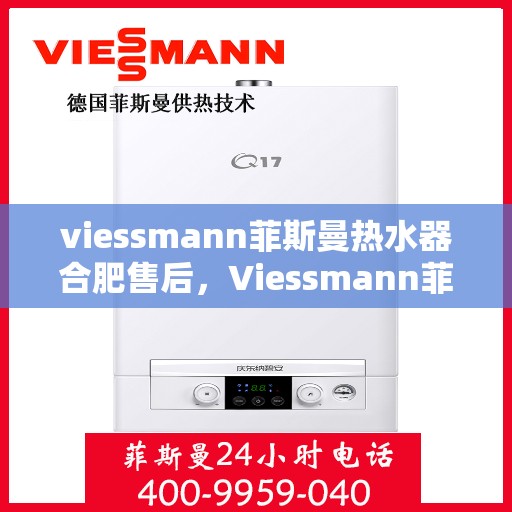 viessmann菲斯曼热水器合肥售后，Viessmann菲斯曼热水器合肥专业售后服务指南