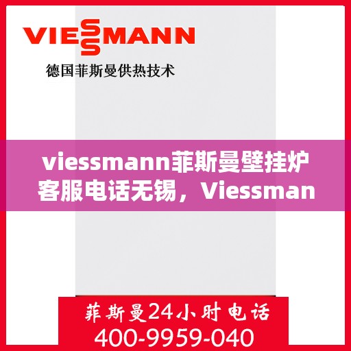 viessmann菲斯曼壁挂炉客服电话无锡，Viessmann菲斯曼壁挂炉无锡客服热线及售后服务