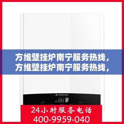方维壁挂炉南宁服务热线，方维壁挂炉南宁服务热线，专业维修，快速响应，贴心服务！