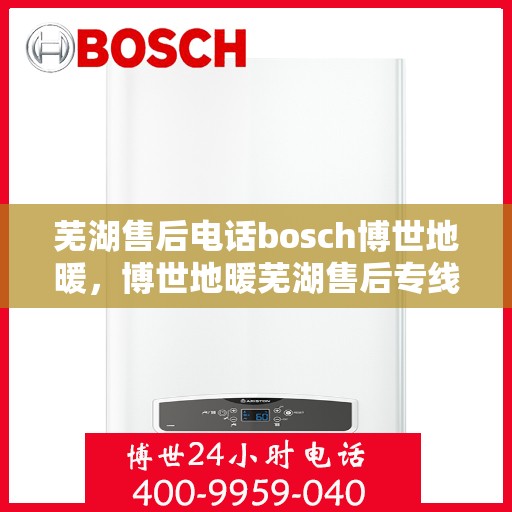 芜湖售后电话bosch博世地暖，博世地暖芜湖售后专线，专业解决您的地暖问题