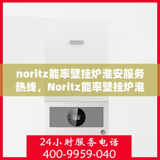 noritz能率壁挂炉淮安服务热线，Noritz能率壁挂炉淮安服务热线，专业品质，贴心服务