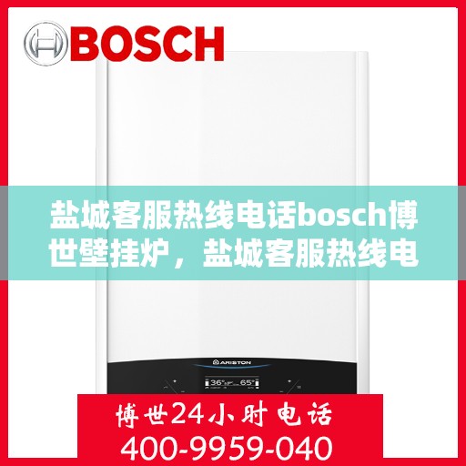 盐城客服热线电话bosch博世壁挂炉，盐城客服热线电话，博世壁挂炉专业服务团队为您解答！