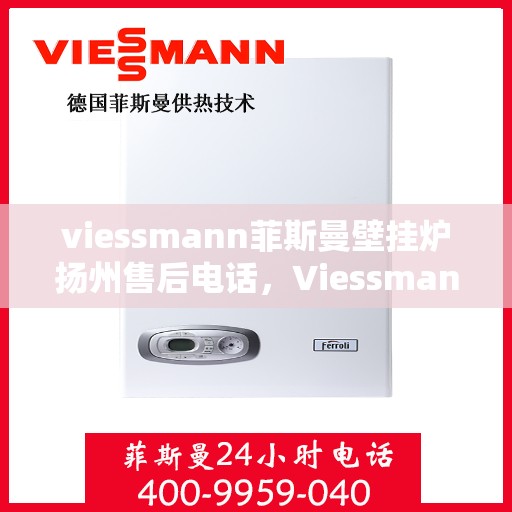 viessmann菲斯曼壁挂炉扬州售后电话，Viessmann菲斯曼壁挂炉扬州售后服务中心联系电话