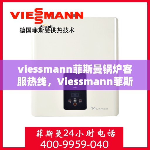 viessmann菲斯曼锅炉客服热线，Viessmann菲斯曼锅炉客服热线，专业解答，温暖您的生活