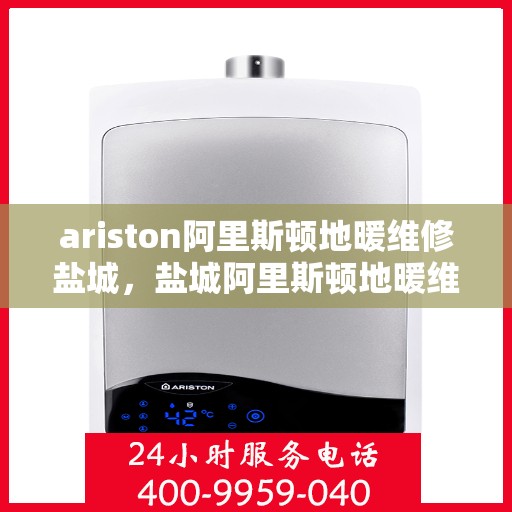 ariston阿里斯顿地暖维修盐城，盐城阿里斯顿地暖维修专家解析与解决方案