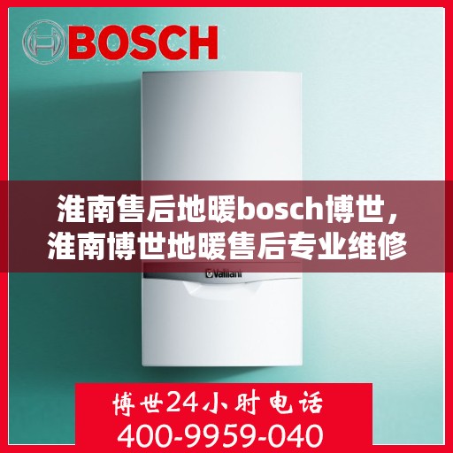 淮南售后地暖bosch博世，淮南博世地暖售后专业维修服务