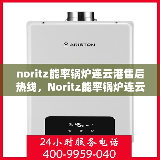 noritz能率锅炉连云港售后热线，Noritz能率锅炉连云港专业售后热线及服务指南