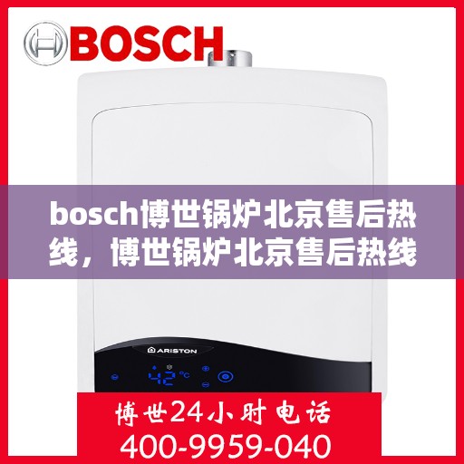 bosch博世锅炉北京售后热线，博世锅炉北京售后热线，专业服务，贴心关怀