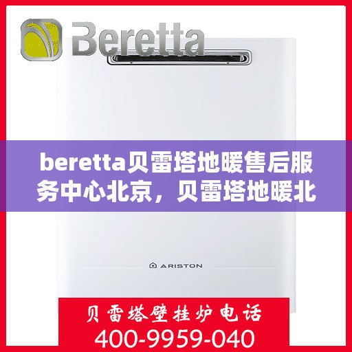 beretta贝雷塔地暖售后服务中心北京，贝雷塔地暖北京售后服务中心，专业维修，贴心服务