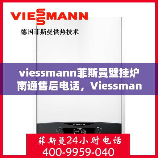 viessmann菲斯曼壁挂炉南通售后电话，Viessmann菲斯曼壁挂炉南通售后服务中心联系电话及服务一览