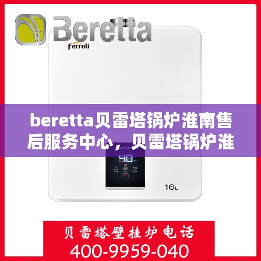 beretta贝雷塔锅炉淮南售后服务中心，贝雷塔锅炉淮南售后服务中心，专业维修与优质服务同步启动