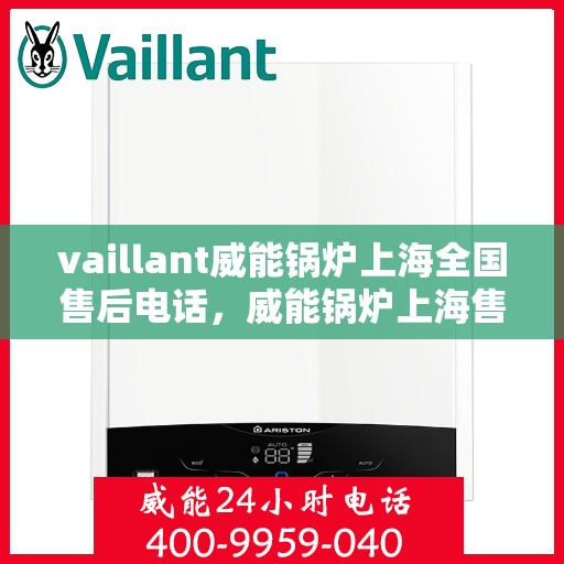 vaillant威能锅炉上海全国售后电话，威能锅炉上海售后热线电话及全国售后服务一览