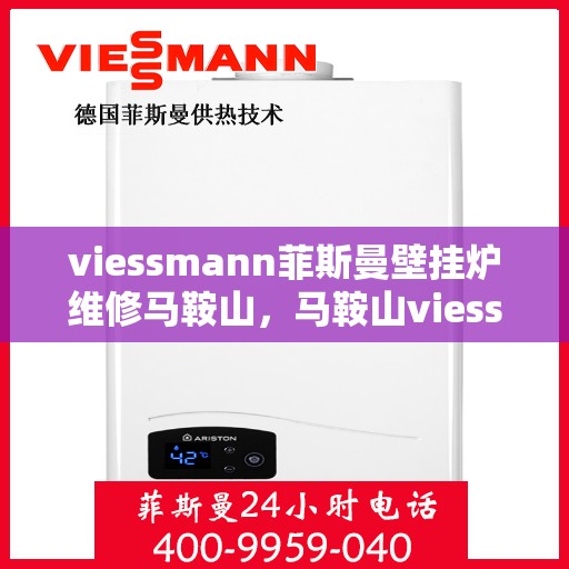 viessmann菲斯曼壁挂炉维修马鞍山，马鞍山viessmann菲斯曼壁挂炉专业维修服务指南