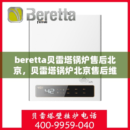 beretta贝雷塔锅炉售后北京，贝雷塔锅炉北京售后维修服务指南