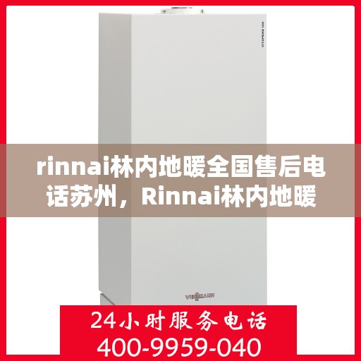 rinnai林内地暖全国售后电话苏州，Rinnai林内地暖苏州售后专线，全面解决地暖问题，专业保障温暖生活
