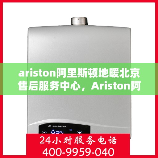 ariston阿里斯顿地暖北京售后服务中心，Ariston阿里斯顿地暖北京售后服务中心，专业维修，贴心服务