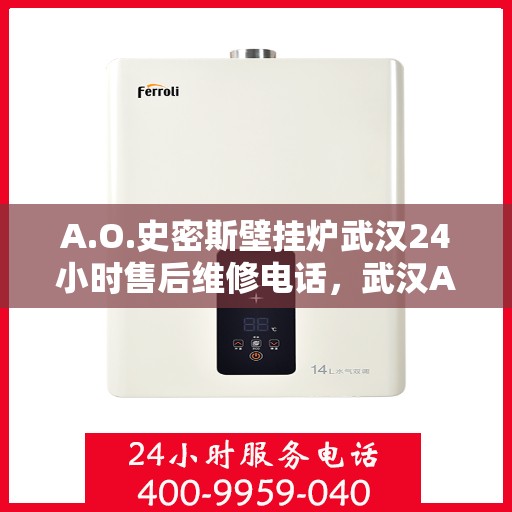 A.O.史密斯壁挂炉武汉24小时售后维修电话，武汉A.O.史密斯壁挂炉全天候售后维修服务热线公布