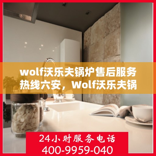 wolf沃乐夫锅炉售后服务热线六安，Wolf沃乐夫锅炉六安售后服务热线指南