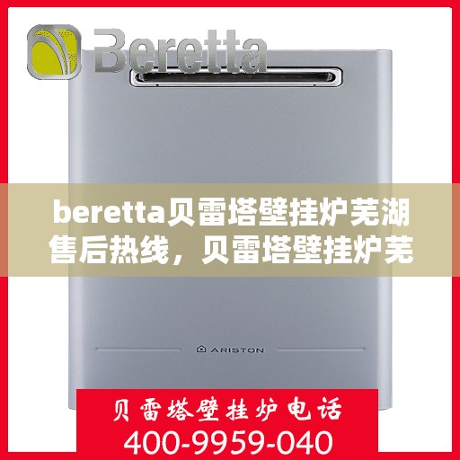 beretta贝雷塔壁挂炉芜湖售后热线，贝雷塔壁挂炉芜湖售后热线，专业维修与技术支持服务团队