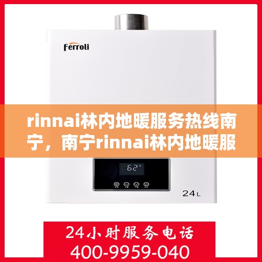 rinnai林内地暖服务热线南宁，南宁rinnai林内地暖服务热线，专业解决您的温暖需求