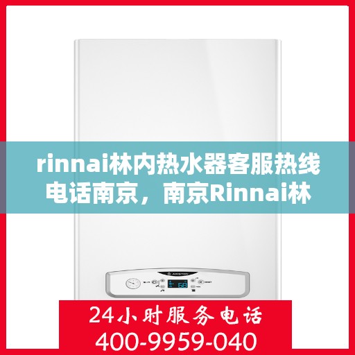 rinnai林内热水器客服热线电话南京，南京Rinnai林内热水器客服热线电话全解析