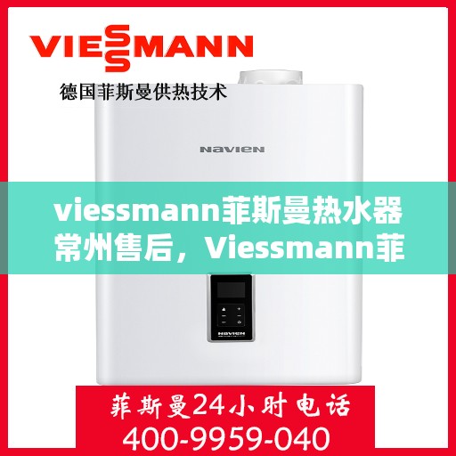 viessmann菲斯曼热水器常州售后，Viessmann菲斯曼热水器常州售后服务中心，专业维修与优质服务