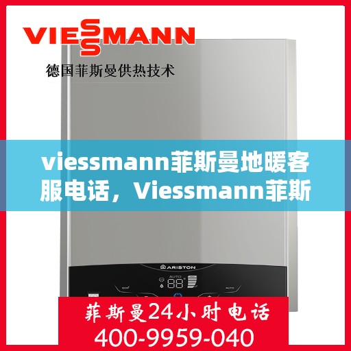 viessmann菲斯曼地暖客服电话，Viessmann菲斯曼地暖客服热线，专业解答与温暖保障